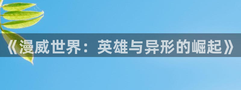 纯洁的轮舞曲在线观看动漫樱花动漫：《漫威世界：英雄与异形的崛起》